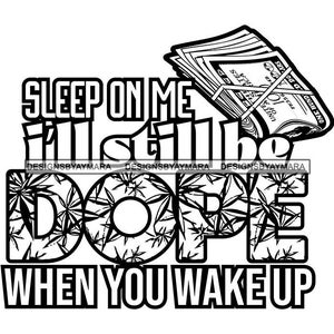 May include: Black and white graphic design with the text "SLEEP ON ME I'LL STILL BE DOPE WHEN YOU WAKE UP." The word "DOPE" is filled with a cannabis leaf pattern. A bundle of hundred-dollar bills is in the upper right corner.
