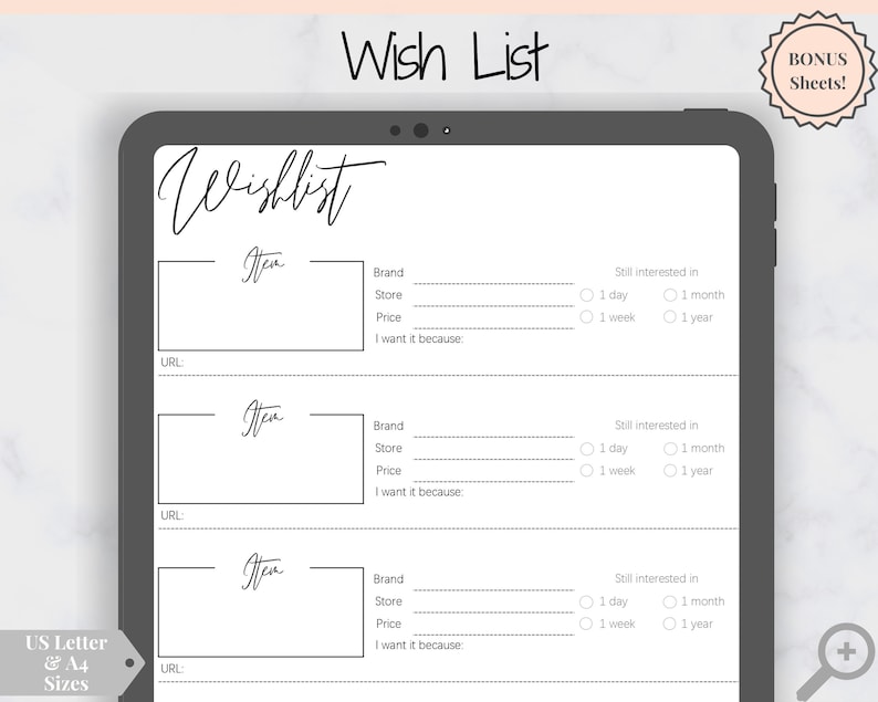 May include: A printable wish list template with three sections for listing items, brand, store, price, and a section to write why you want it. Each section also includes a checkbox to indicate if you are still interested in the item after 1 day, 1 week, 1 month, or 1 year.