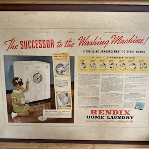 May include: A vintage advertisement for the Bendix Home Laundry, featuring a white washing machine with a girl standing next to it. The text reads "The successor to the washing machine! A thrilling announcement to every woman. At last... a workless washday!"