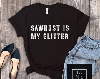 Sawdust is my glitter t shirt, womens sawdust is my glitter shirt, shirt for crafter, power tools shirt, girl power shirt, carpenter gift