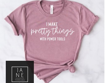 Woodworking shirt, power tool shirt, woodworking tshirt, crafty shirt, crafter shirt, I make pretty things with power tools, carpenter shirt