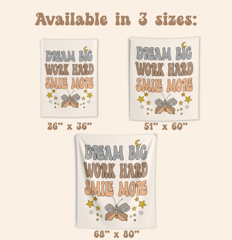 May include: A white tapestry with the text "DREAM BIG WORK HARD SMILE MORE" in a retro font. A butterfly with orange and brown wings is centered below the text. The tapestry is available in three sizes: 26 inches by 36 inches, 51 inches by 60 inches, and 68 inches by 80 inches.