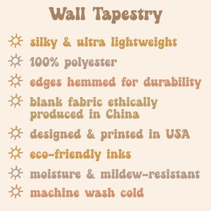 May include: Wall tapestry with a sun icon and text describing the product features: silky & ultra lightweight, 100% polyester, edges hemmed for durability, blank fabric ethically produced in China, designed & printed in USA, eco-friendly inks, moisture & mildew-resistant, machine wash cold.