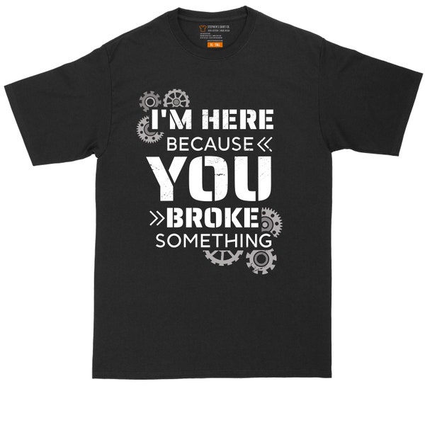 I'm Here Because You Broke Something Version 2 | Big and Tall Men | Funny Shirt | Handyman Shirt | Big Guy Shirt | Woodworker Shirt