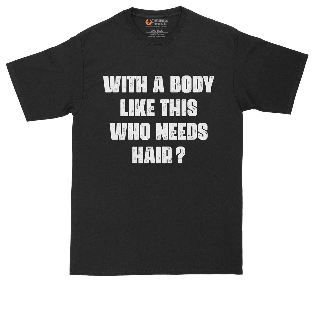 With a Body Like This Who Needs Hair Funny Shirt Mens Big & Tall T