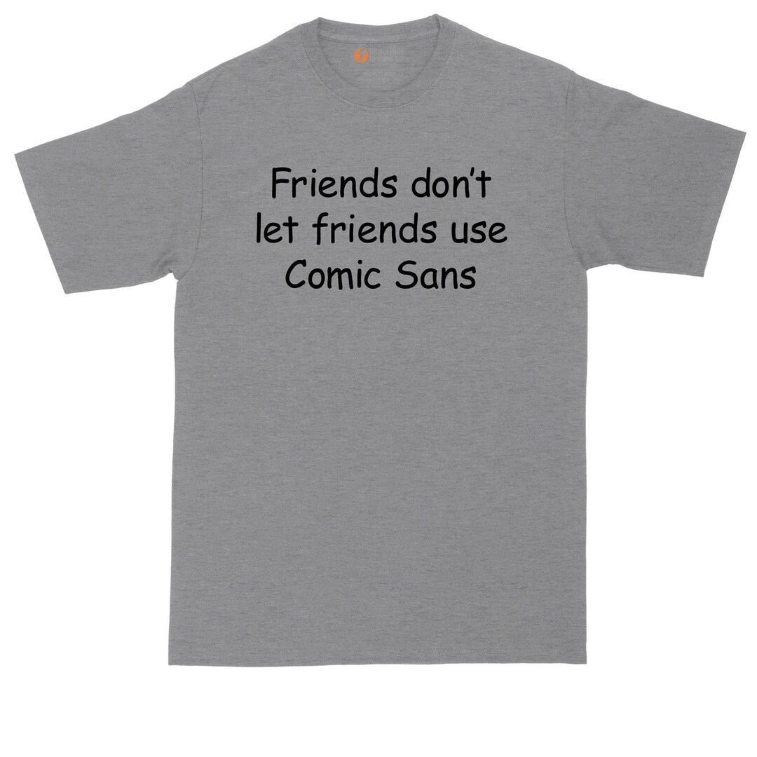 Friends Don't Let Friends Use Comic Sans | Mens Big and Tall T-shirt ...