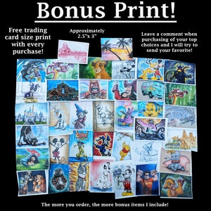 May include: A collage of 36 watercolor illustrations featuring various Disney characters, including Mickey Mouse, Minnie Mouse, Donald Duck, Goofy, and others. The illustrations are approximately 2.5 inches by 3 inches in size. The text "Bonus Print!" is at the top of the image. The text "Free trading card size print with every purchase!" is at the bottom left of the image. The text "Approximately 2.5"x 3" is at the top right of the image. The text "Leave a comment when purchasing of your top choices and I will try to send your favorite!" is at the top right of the image. The text "The more you order, the more bonus items I include!" is at the bottom of the image.