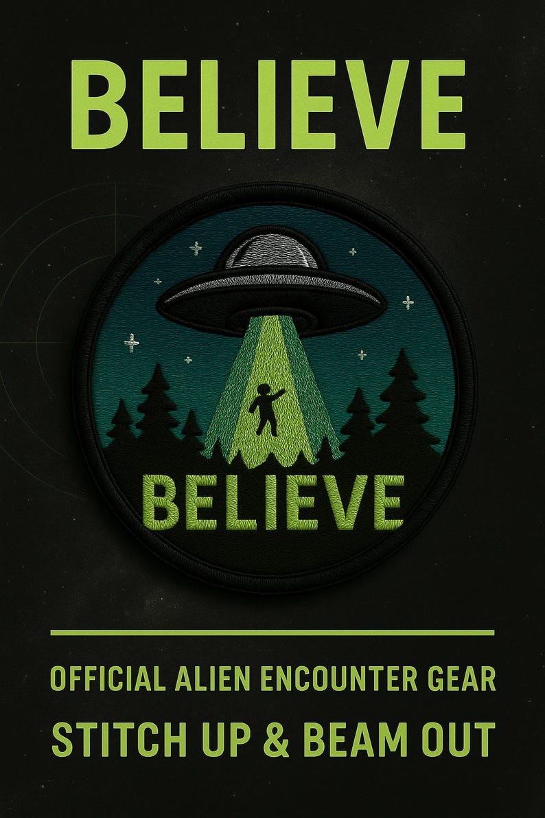 May include: A round patch with the word "BELIEVE" in green block letters. The patch features a UFO beaming a figure, with the word "BELIEVE" below. The text "OFFICIAL ALIEN ENCOUNTER GEAR" and "STITCH UP & BEAM OUT" are also included.