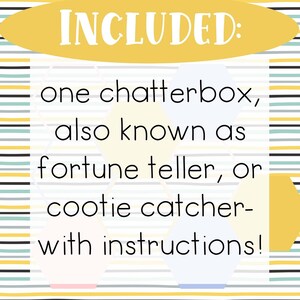 May include: A yellow banner with the text "INCLUDED:" in black text. Below the banner is a white background with black text that reads "one chatterbox, also known as fortune teller, or cootie catcher- with instructions!"