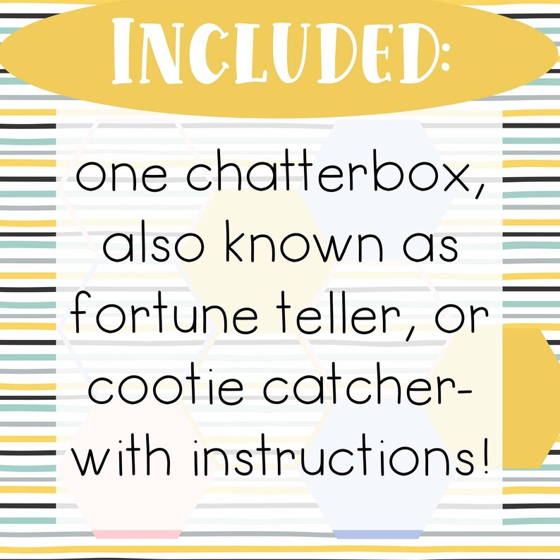 May include: A yellow banner with the text "INCLUDED:" in black text. Below the banner is a white background with black text that reads "one chatterbox, also known as fortune teller, or cootie catcher- with instructions!"