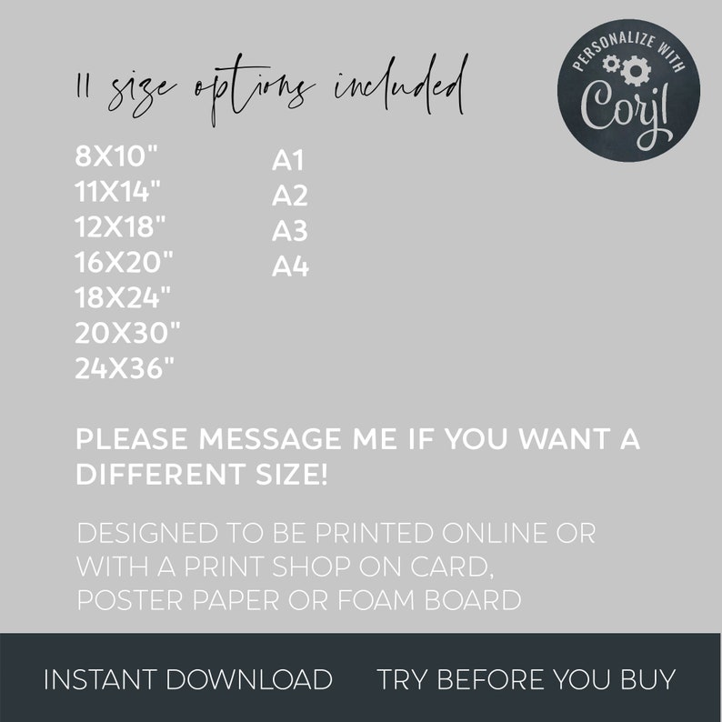 May include: A printable design for a personalized poster or card. The design includes the text "PERSONALIZE WITH Cory!" in a circle with gears. The text "11 size options included" is listed above a table of sizes in inches, including 8x10, 11x14, 12x18, 16x20, 18x24, 20x30, and 24x36. The text "PLEASE MESSAGE ME IF YOU WANT A DIFFERENT SIZE!" is below the table. The text "DESIGNED TO BE PRINTED ONLINE OR WITH A PRINT SHOP ON CARD, POSTER PAPER OR FOAM BOARD" is below that. The text "INSTANT DOWNLOAD TRY BEFORE YOU BUY" is at the bottom of the design.