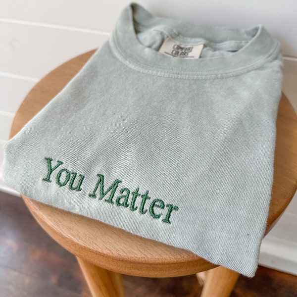 Comfort Colors You Matter Short Sleeve Embroidered T Shirt - Mental Health - Positive Shirts - Minimal - Custom Shirt