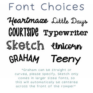 May include: A graphic showing different font choices for a personalised item. The fonts include Heartmaze, Little Days, Courtside, Typewriter, Sketch, Unicorn, Graham, and Teeny. The text below the fonts reads: "*Graham can be straight or curved, please specify. Sketch only comes in larger sized fonts, so this will automatically be centred across the front of the romper*"