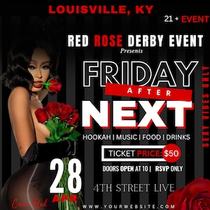 May include: A black and white poster with red accents advertising a "Friday After Next" event in Louisville, Kentucky. The event is on April 28th and features a woman holding red roses. The poster includes the text "Red Rose Derby Event Presents", "Hookah | Music | Food | Drinks", "Ticket Price: $50", "Doors Open at 10 | RSVP Only", "4th Street Live", and "www.yourwebsite.com".