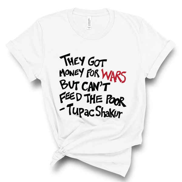 They Got Money For Wars / But Can't Feed The Poor / Unisex Shirt / Tupac Shakur / Tupac / Anti-War Shirt / Poverty / Is A Policy Choice