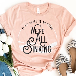 If His Grace Is An Ocean We&#39;re All Sinking, Ocean Lyrics Shirt, Christian Oceans Song, God&#39;s Grace Shirt, Oh How He Loves Us Worship Song