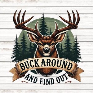 May include: A vintage-style illustration of a buck's head with antlers, surrounded by pine trees. The text "Buck Around And Find Out" is written on a banner below the buck.