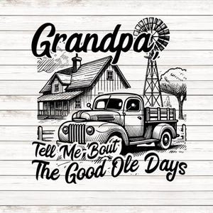 May include: Black and white illustration of a vintage pickup truck with a wooden bed, a farmhouse, and a windmill. The text "Grandpa Tell Me Bout The Good Ole Days" is below the image.