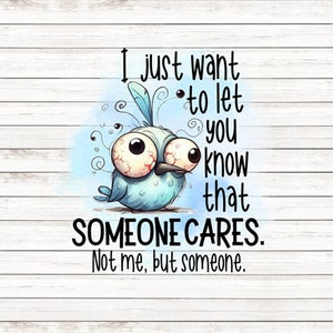 May include: A blue cartoon bird with big eyes and a whimsical expression. The bird is surrounded by a blue and white background with the text "I just want to let you know that SOMEONE CARES. Not me, but someone."