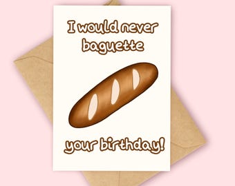 I would never baguette your Birthday Card, Bread Birthday card, Funny Birthday Card