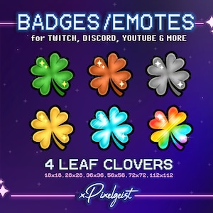 May include: Six different colored four-leaf clover badges or emotes for Twitch, Discord, YouTube, and more. The badges are in green, orange, gray, gold, blue, and rainbow colors. The text "BADGES/EMOTES" and "4 LEAF CLOVERS" is displayed in a pixelated font. The text "for TWITCH, DISCORD, YOUTUBE & MORE" is also displayed. The text "18x18, 28x28, 36x36, 56x56, 72x72, 112x112" is displayed below the clovers. The text "*Pixelgeist*" is displayed below the sizes.