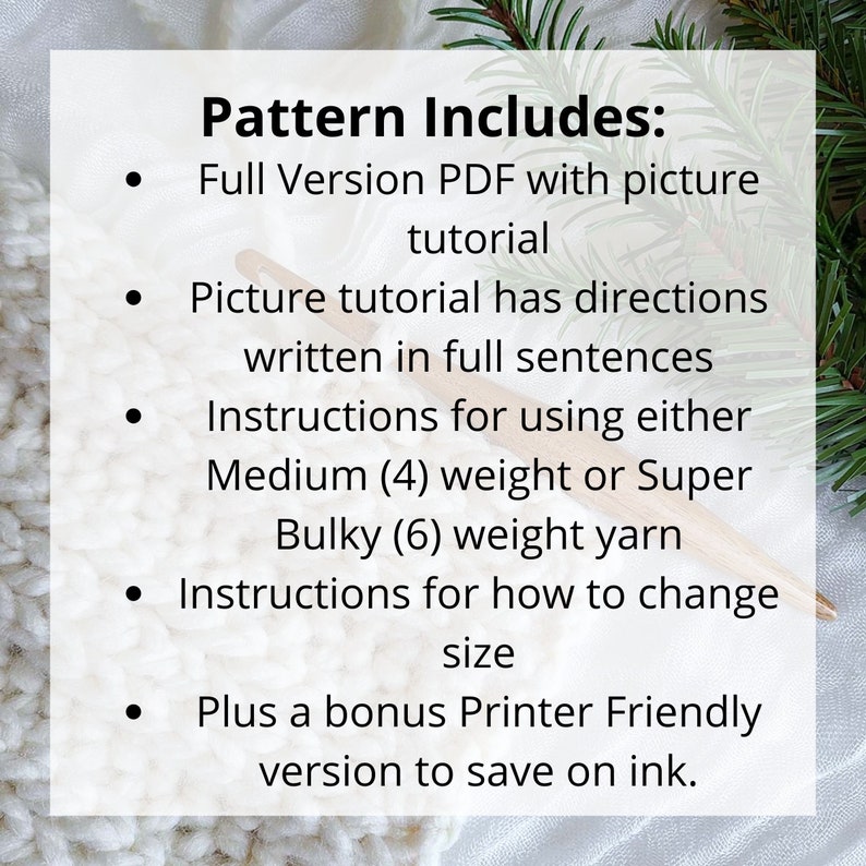 Peut inclure: Fond blanc avec du texte indiquant "Pattern Includes: Full Version PDF with picture tutorial, Picture tutorial has directions written in full sentences, Instructions for using either Medium (4) weight or Super Bulky (6) weight yarn, Instructions for how to change size, Plus a bonus Printer Friendly version to save on ink."