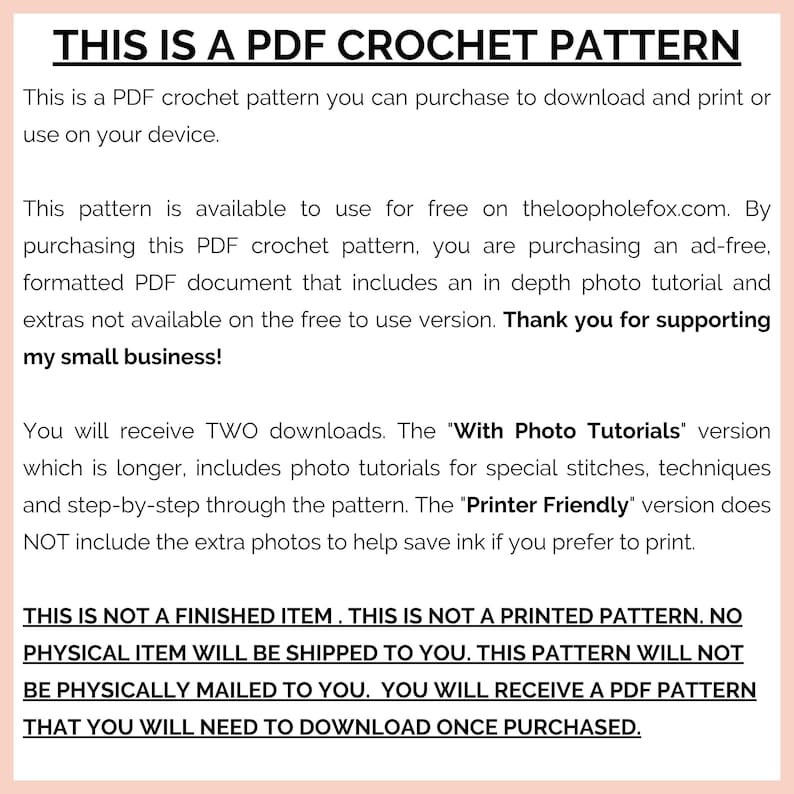 This image explains that this is a PDF crochet pattern, NOT a finished item. You will NOT receive anything in the mail, not even a printed pattern. This is a DIGITAL DOWNLOAD. It is up to you to download the pattern and print it at home.