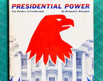 Presidential Power, The Politics of Leadership by Richard E. Neustadt