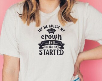 Let Me Adjust My Crown and Get The Day Started T-Shirt | Sassy Slogan Tee