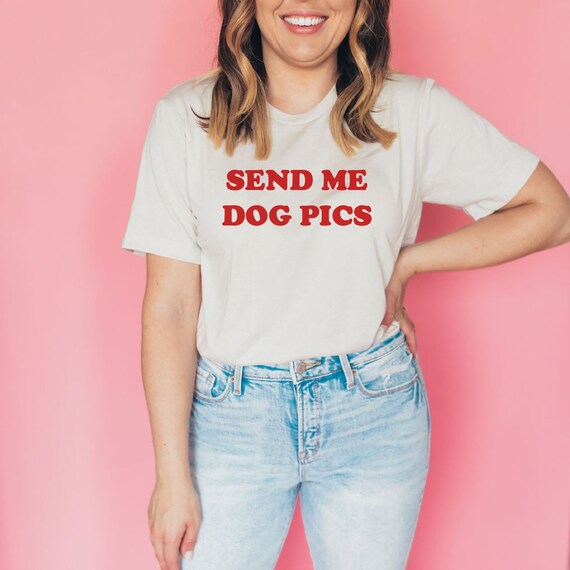 Send Me Dog Pics, I Love Dog Pics T-Shirt Send Me Dog Pics, I Love Dog Pics T-Shirt