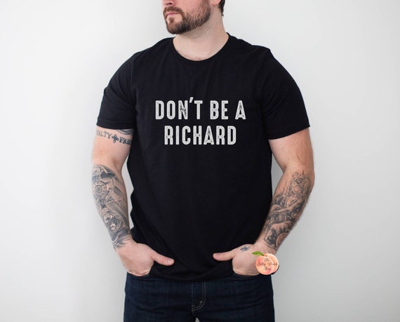 Don't Be A Richard Funny Sarcastic Novelty Gift T-Shirt Don't Be A Richard Funny Sarcastic Novelty Gift T-Shirt