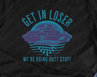 Get in Loser We’re Doing Butt Stuff II Funny UFO Alien tshirts, Adult humor Shirt, inappropriate sayings, Get in loser shirt, Unisex