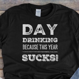 Day Drinking Because This Year Sucks, Funny Drinking shirt, Unisex Distressed Shirt, Funny, sassy and sarcastic Gift, Item 00000