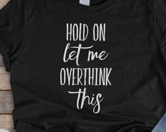 Hold On, Let me overthink this II Funny Sarcastic Shirt, Sarcastic Shirt, Overthinking Anxiety Tee, Unisex, Script