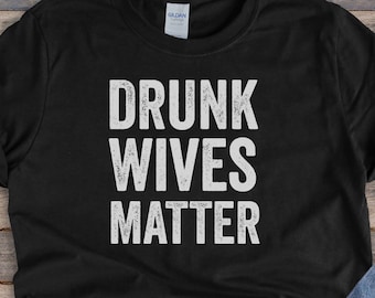 Drunk Wives Matter || Funny Humor Shirt, Trendy Drinking Tee, Unisex, Save the wives, Item 0000