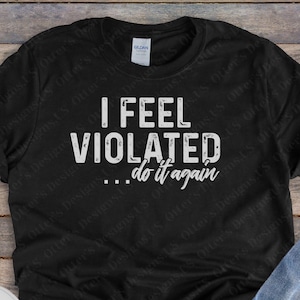 I Feel Violated, Do it again II Funny Adult humor Shirt, inappropriate sayings, Unisex
