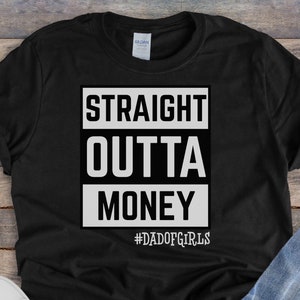 Straight Outta Money Shirt, Dad Of Girls Shirt, Always Broke, Unisex Dad Gift, Mom Gift, Funny and sarcastic gift