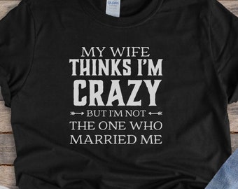 My Wife Thinks I’m Crazy Shirt || Funny Husband Shirt || Unisex || Marriage Humor|| She is the one who married me, Item 0000
