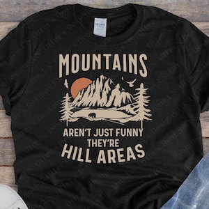 Mountains Aren’t Just Funny, They’re Hill Areas || Cute Mom Shirt, Hiking and Camping Shirt, Hilarious Mountain Joke, Dad Jokes, Unisex