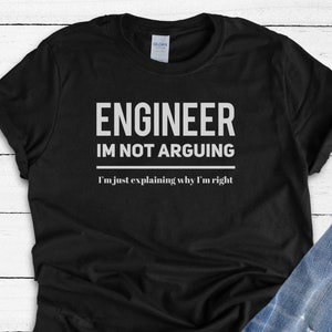 May include: Black t-shirt with white text that reads "Engineer I'm not arguing I'm just explaining why I'm right".