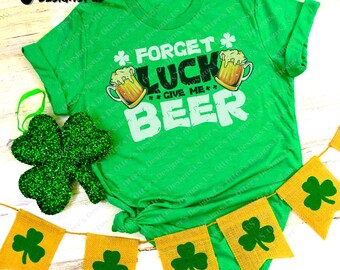 Forget Luck Give Me Beer II St. Patrick’s Day Drinking Shirt, St Patty’s Day, Shamrock, Luck of the Irish, Lucky Day Shirt, Green Beer