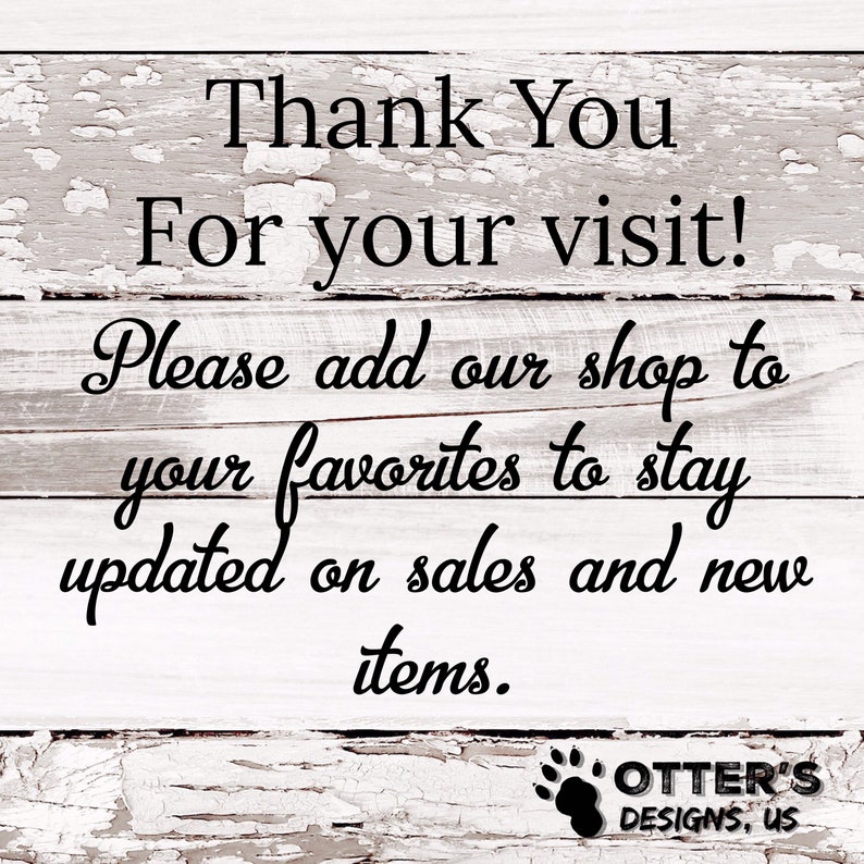 Puede incluir: Un letrero de madera r&uacute;stico con pintura blanca descascarada, que presenta el texto "Thank You For your visit! Please add our shop to your favorites to stay updated on sales and new items."  El letrero tambi&eacute;n incluye un logotipo de huella de pata con el texto "OTTER'S DESIGNS, US".