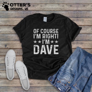 Of Course I’m Right, I’m Dave || Funny Sarcastic Shirt, Customizable, Attitude TShirt, Gag Gift, Humorous Sayings, Unisex