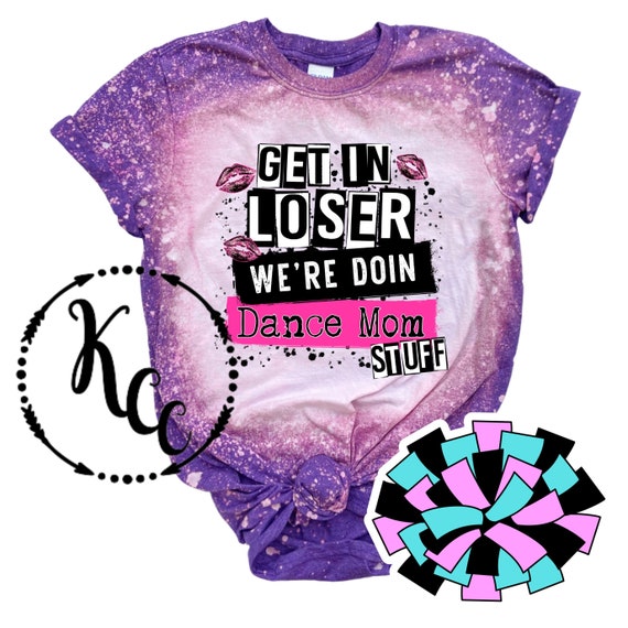 Get in Loser We're Doing Dance Mom Stuff, Dance Mom Shirts, Bleach Shirts, Mean  Girls Inspired, Burn Book 