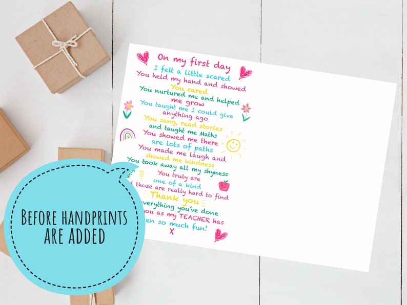 May include: A printable card with a poem about a teacher's first day of school. The poem is written in colorful crayon-like font and includes illustrations of a heart, flower, rainbow, sun, and apple. The text reads "On my first day I felt a little scared You held my hand and showed me You nurtured me and helped me grow You taught me I could give anything ago You sang, read stories and taught me Maths You showed me there are lots of paths You made me laugh and showed me kindness You took away all my shyness You truly are one of a kind those are really hard to find Thank you everything you've done you as my TEACHER has been so much fun!"