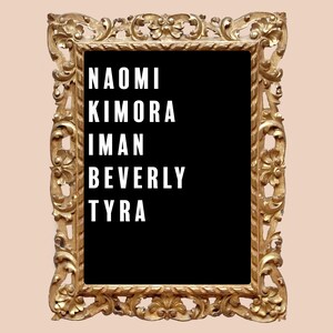 May include: A gold ornate picture frame with a black background and white text that reads "Naomi Kimora Iman Beverly Tyra".