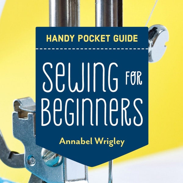 Sewing for Beginners a Handy Pocket Guide compiled by Annabel Wrigley for C&T Publishing