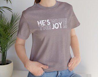 He's Where the Joy Is, He's the Joy, Faith Shirt, Choose Joy Shirt, Christian Shirt
