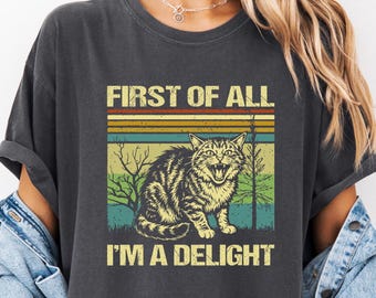 Comfort Colors® First Of All I'm A Delight Sarcastic Angry cat Lover Shirt, Cute Sarcastic, Sarcastic Self Love Shirt, Sarcasm shirt