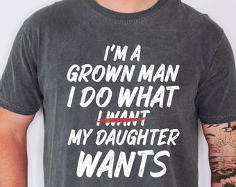 Comfort Colors® Funny Dad Father I'm A Grown Man I Do What My Daughter Wants T-Shirt, Family Joke Tee, Father’s Day Gift, Parenting Humor